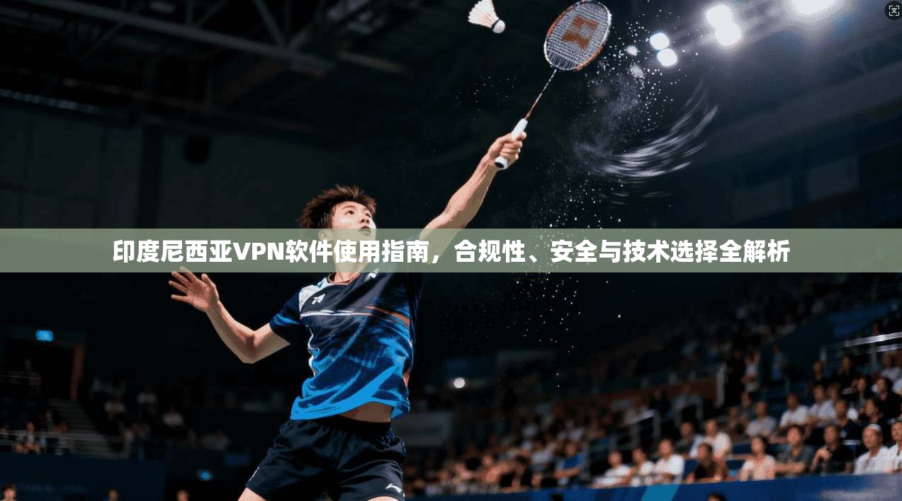 印度尼西亚VPN软件使用指南，合规性、安全与技术选择全解析