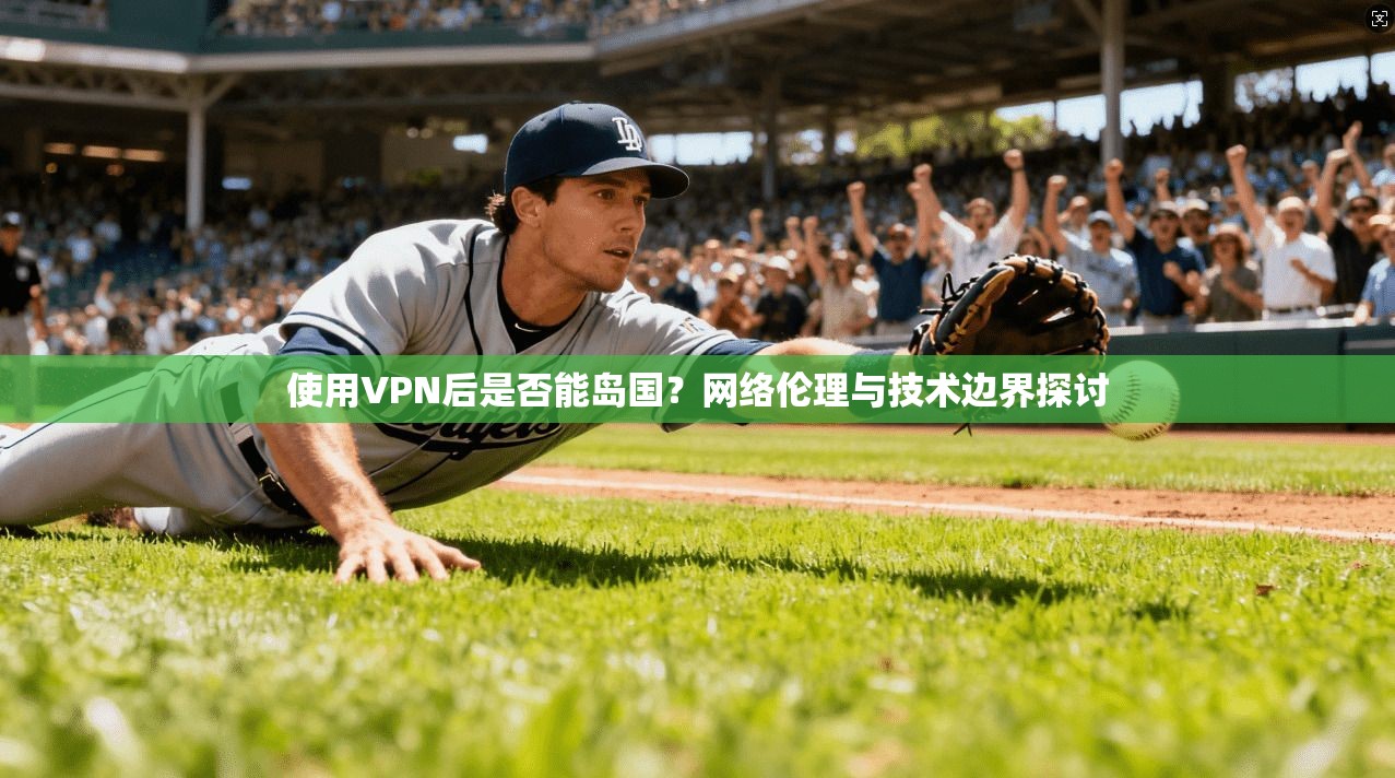 使用VPN后是否能岛国？网络伦理与技术边界探讨