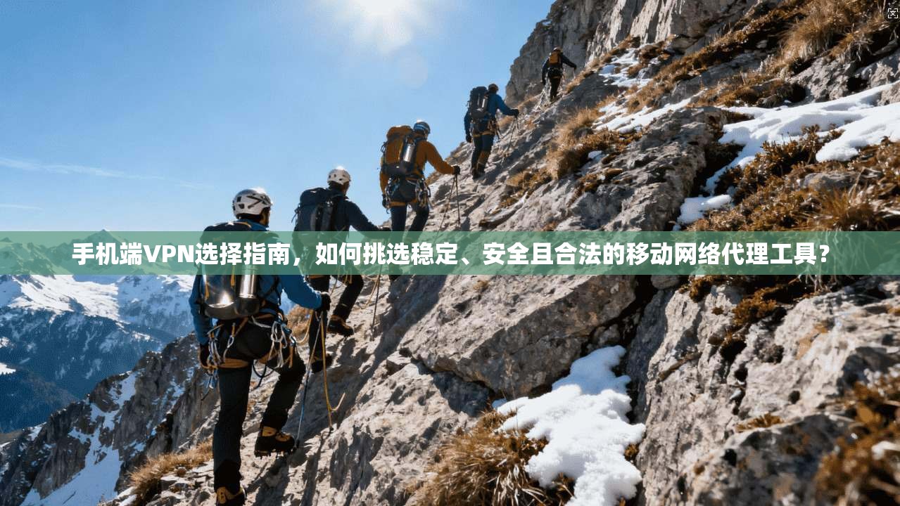 手机端VPN选择指南,如何挑选稳定、安全且合法的移动网络代理工具? 手机端VPN选择指南,如何挑选稳定、安全且合法的移动网络代理工具?