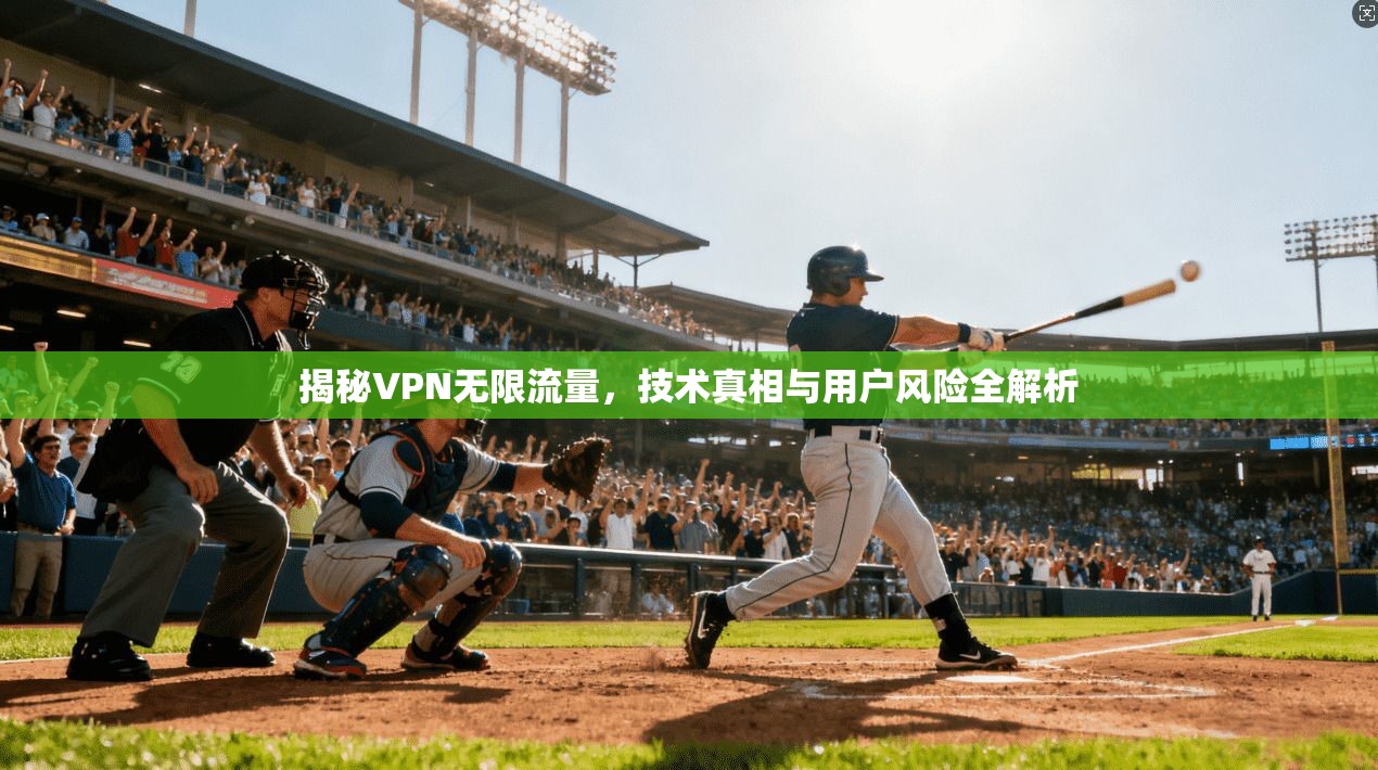 揭秘VPN无限流量,技术真相与用户风险全解析 揭秘VPN无限流量,技术真相与用户风险全解析