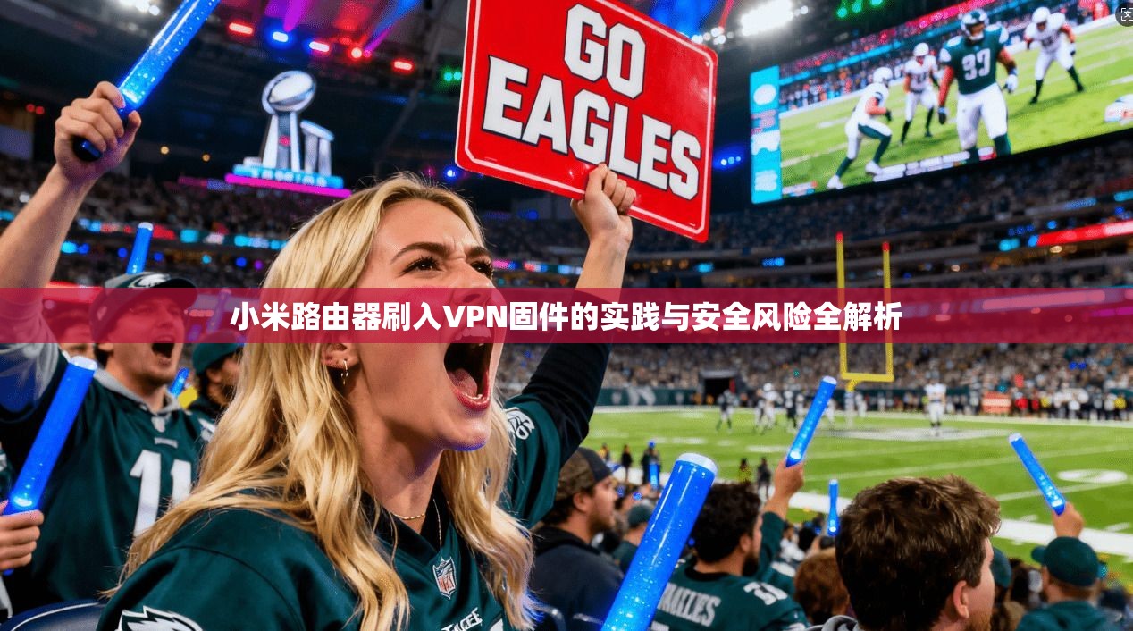 小米路由器刷入VPN固件的实践与安全风险全解析 小米路由器刷入VPN固件的实践与安全风险全解析