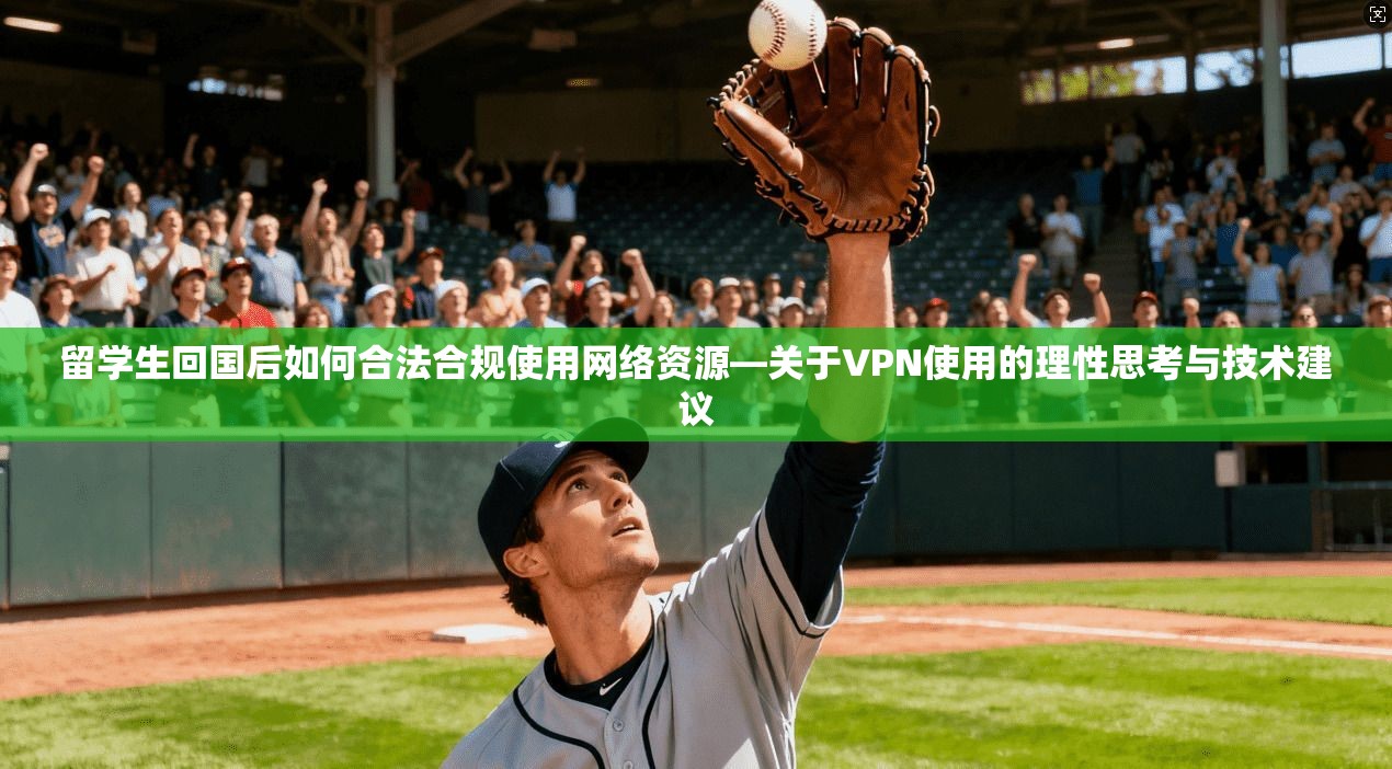 留学生回国后如何合法合规使用网络资源—关于VPN使用的理性思考与技术建议 留学生回国后如何合法合规使用网络资源—关于VPN使用的理性思考与技术建议