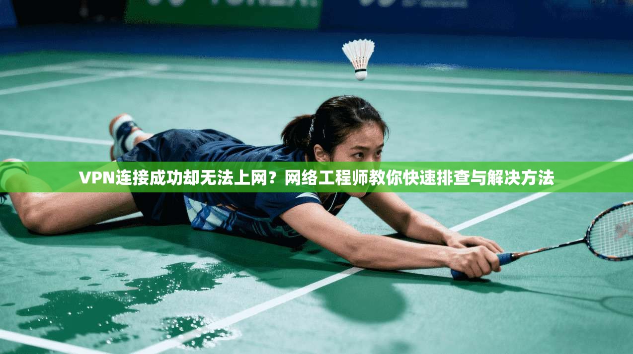 VPN连接成功却无法上网?网络工程师教你快速排查与解决方法 VPN连接成功却无法上网?网络工程师教你快速排查与解决方法