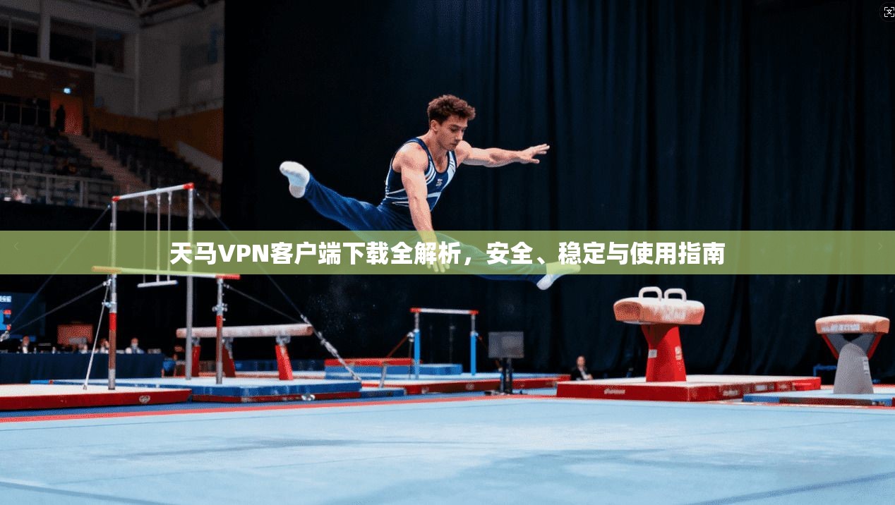 天马VPN客户端下载全解析,安全、稳定与使用指南 天马VPN客户端下载全解析,安全、稳定与使用指南
