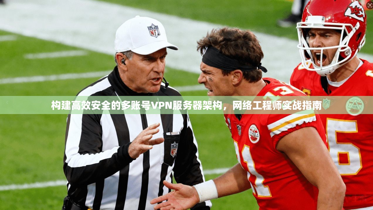 构建高效安全的多账号VPN服务器架构，网络工程师实战指南