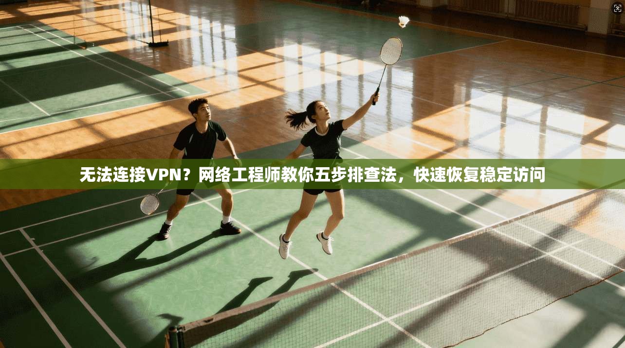 无法连接VPN?网络工程师教你五步排查法,快速恢复稳定访问 无法连接VPN?网络工程师教你五步排查法,快速恢复稳定访问