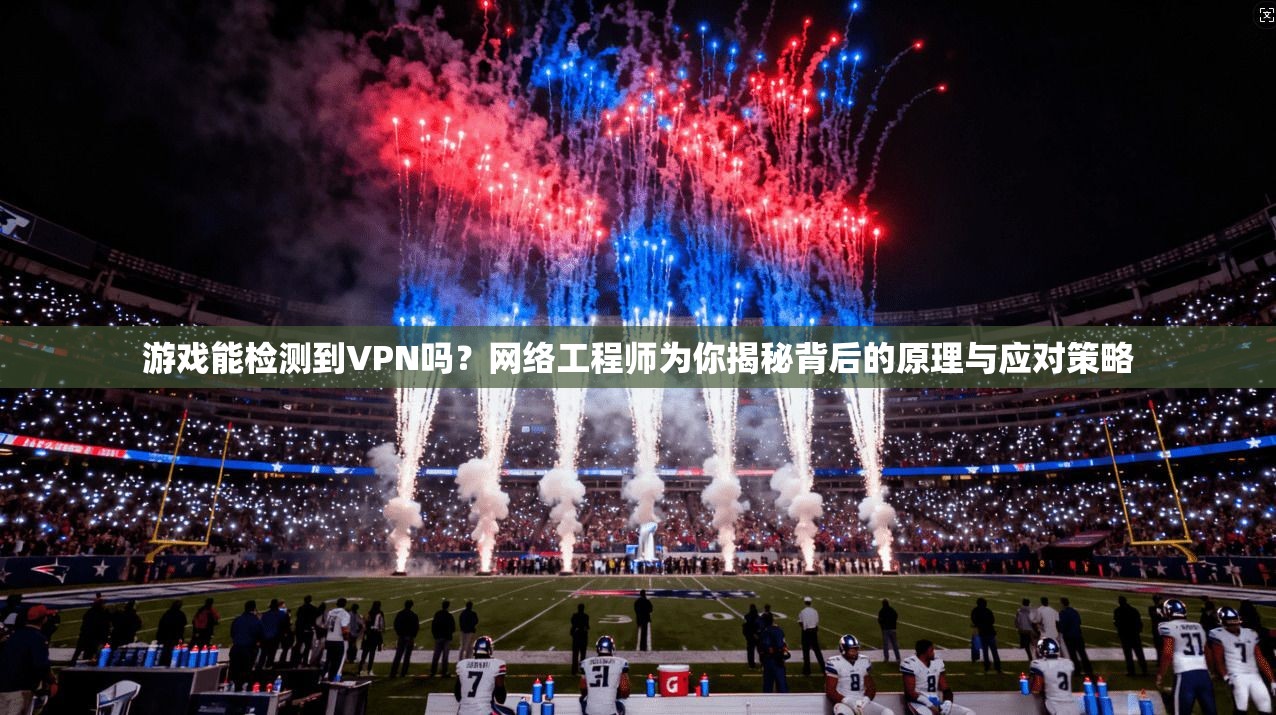 游戏能检测到VPN吗?网络工程师为你揭秘背后的原理与应对策略 游戏能检测到VPN吗?网络工程师为你揭秘背后的原理与应对策略