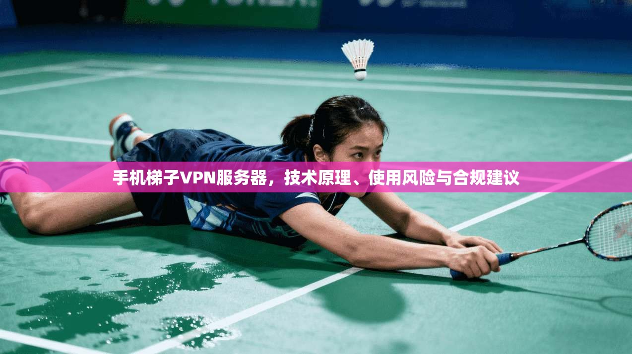 手机梯子VPN服务器,技术原理、使用风险与合规建议 手机梯子VPN服务器,技术原理、使用风险与合规建议