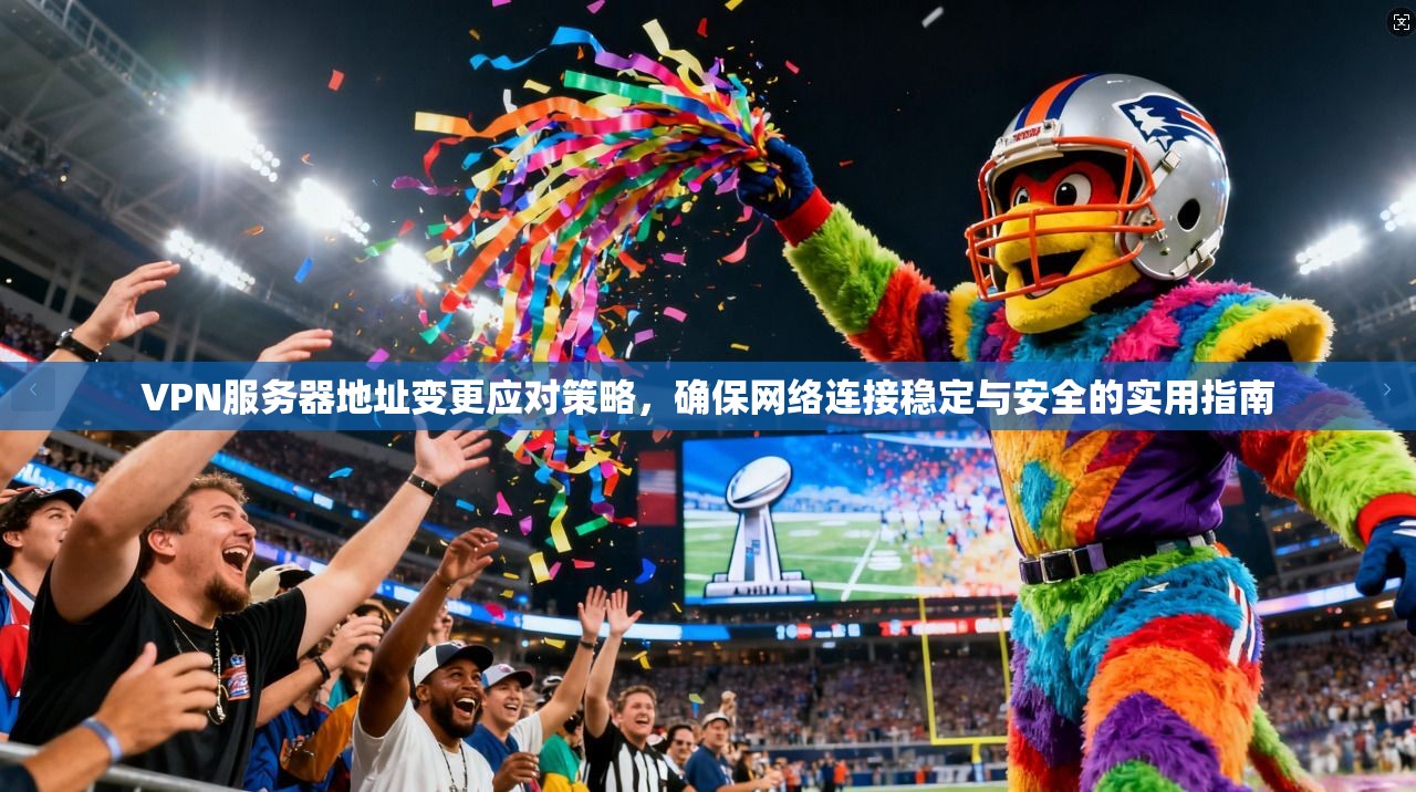 VPN服务器地址变更应对策略,确保网络连接稳定与安全的实用指南 VPN服务器地址变更应对策略,确保网络连接稳定与安全的实用指南