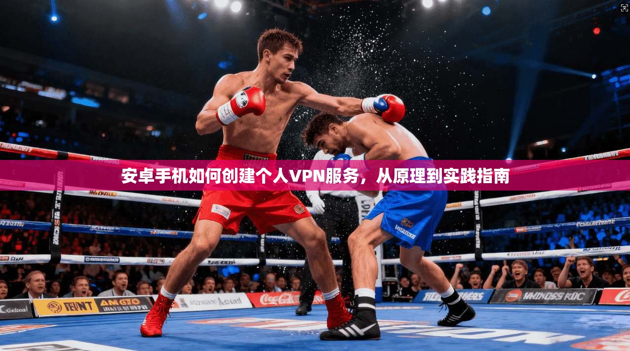 安卓手机如何创建个人VPN服务，从原理到实践指南