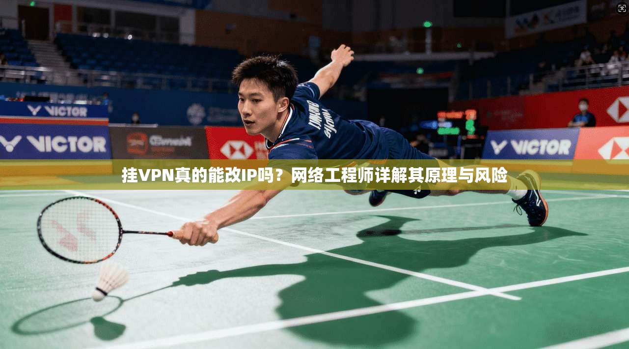 挂VPN真的能改IP吗?网络工程师详解其原理与风险 挂VPN真的能改IP吗?网络工程师详解其原理与风险