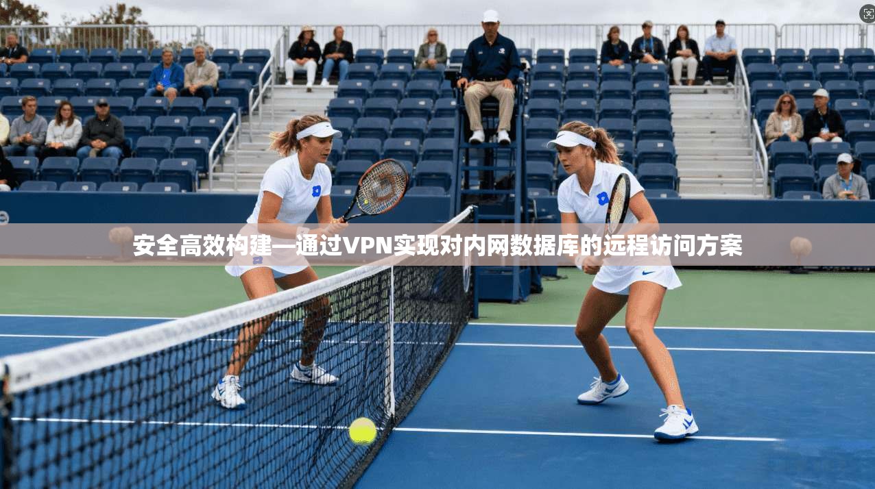 安全高效构建—通过VPN实现对内网数据库的远程访问方案 安全高效构建—通过VPN实现对内网数据库的远程访问方案