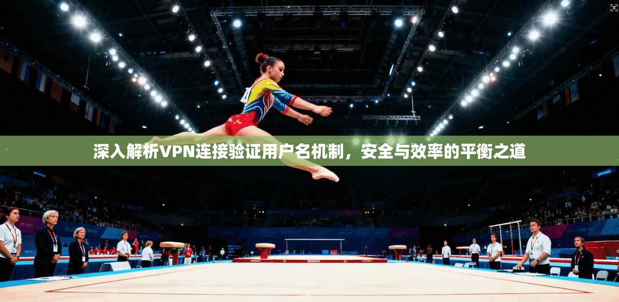 深入解析VPN连接验证用户名机制，安全与效率的平衡之道