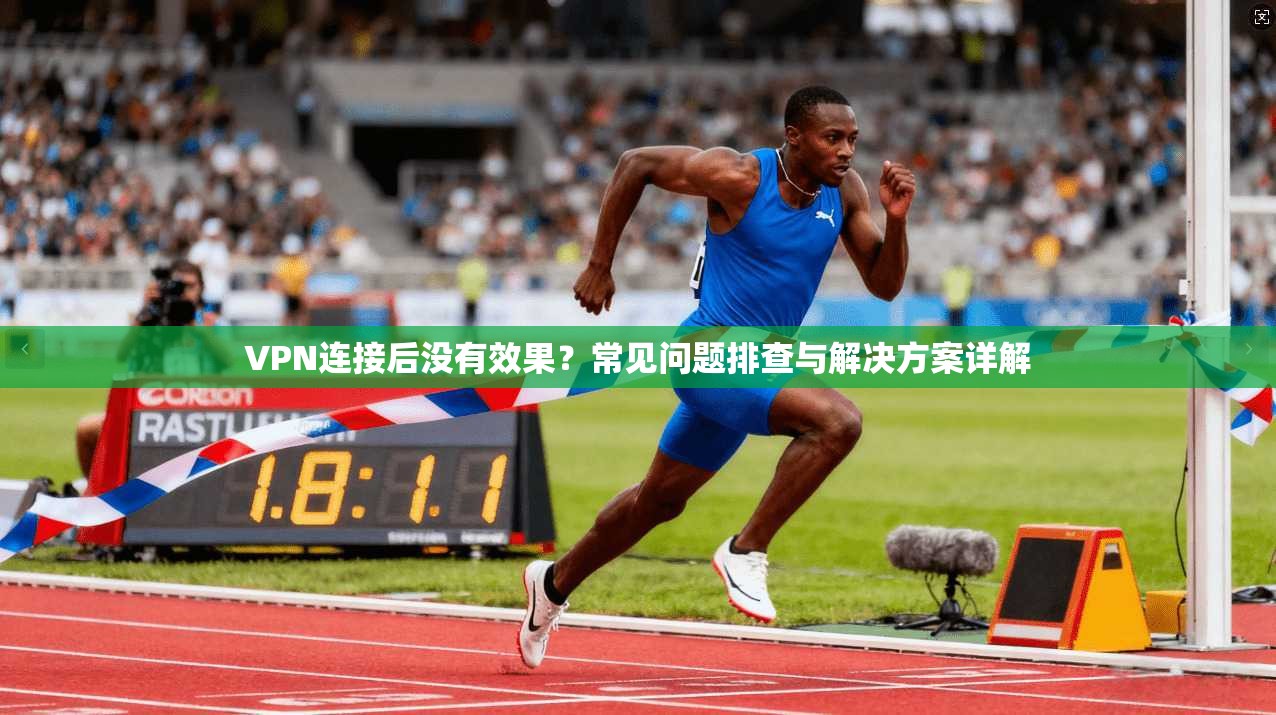 VPN连接后没有效果?常见问题排查与解决方案详解 VPN连接后没有效果?常见问题排查与解决方案详解