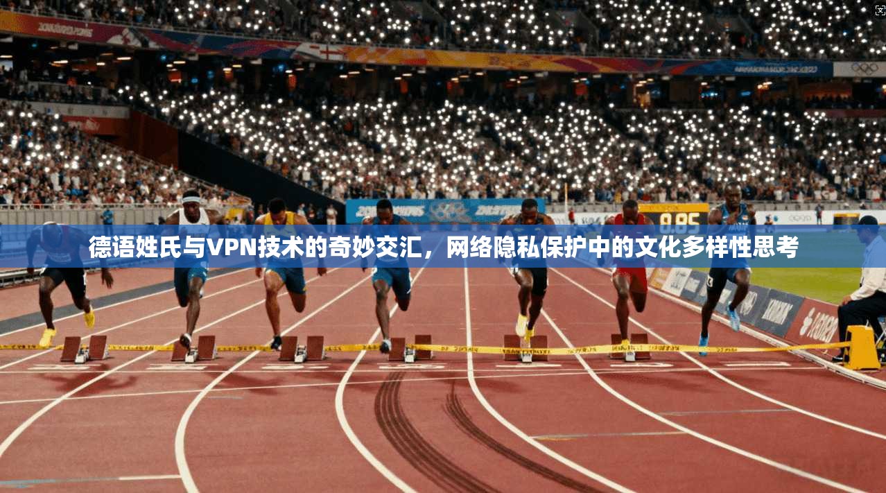 德语姓氏与VPN技术的奇妙交汇，网络隐私保护中的文化多样性思考