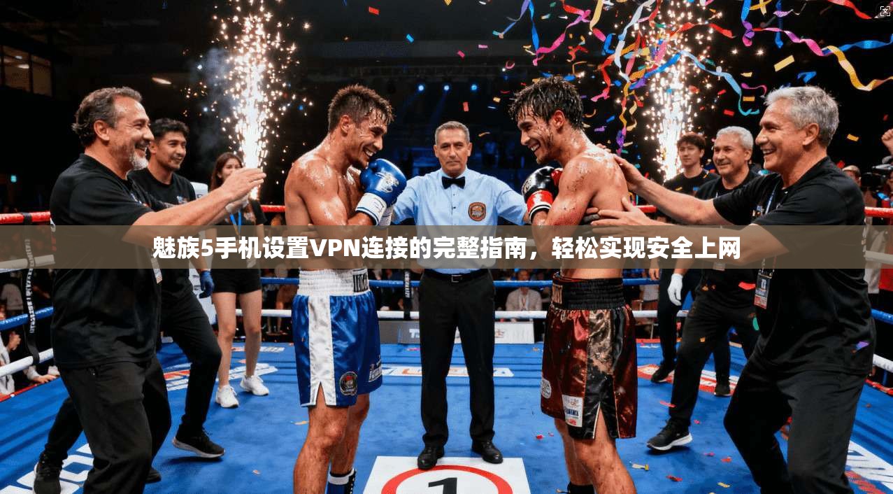 魅族5手机设置VPN连接的完整指南，轻松实现安全上网