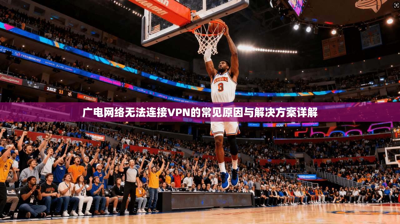 广电网络无法连接VPN的常见原因与解决方案详解