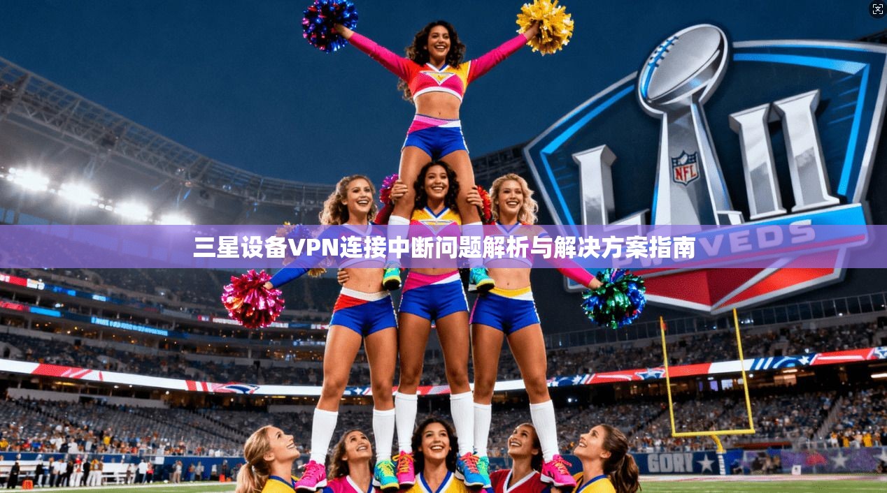 三星设备VPN连接中断问题解析与解决方案指南