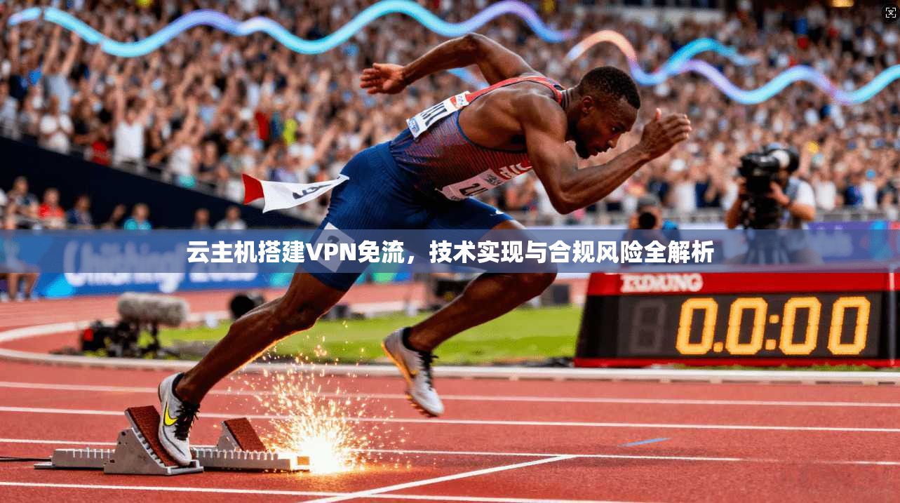 云主机搭建VPN免流,技术实现与合规风险全解析 云主机搭建VPN免流,技术实现与合规风险全解析