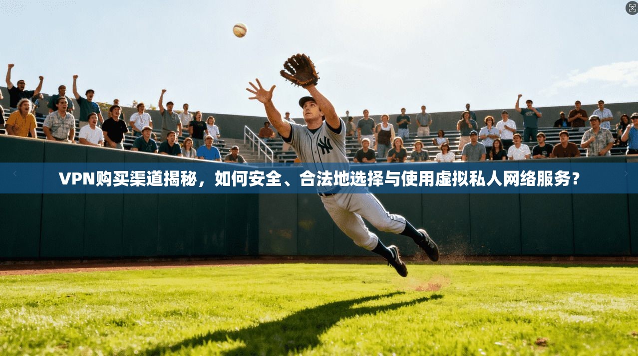 VPN购买渠道揭秘,如何安全、合法地选择与使用虚拟私人网络服务? VPN购买渠道揭秘,如何安全、合法地选择与使用虚拟私人网络服务?