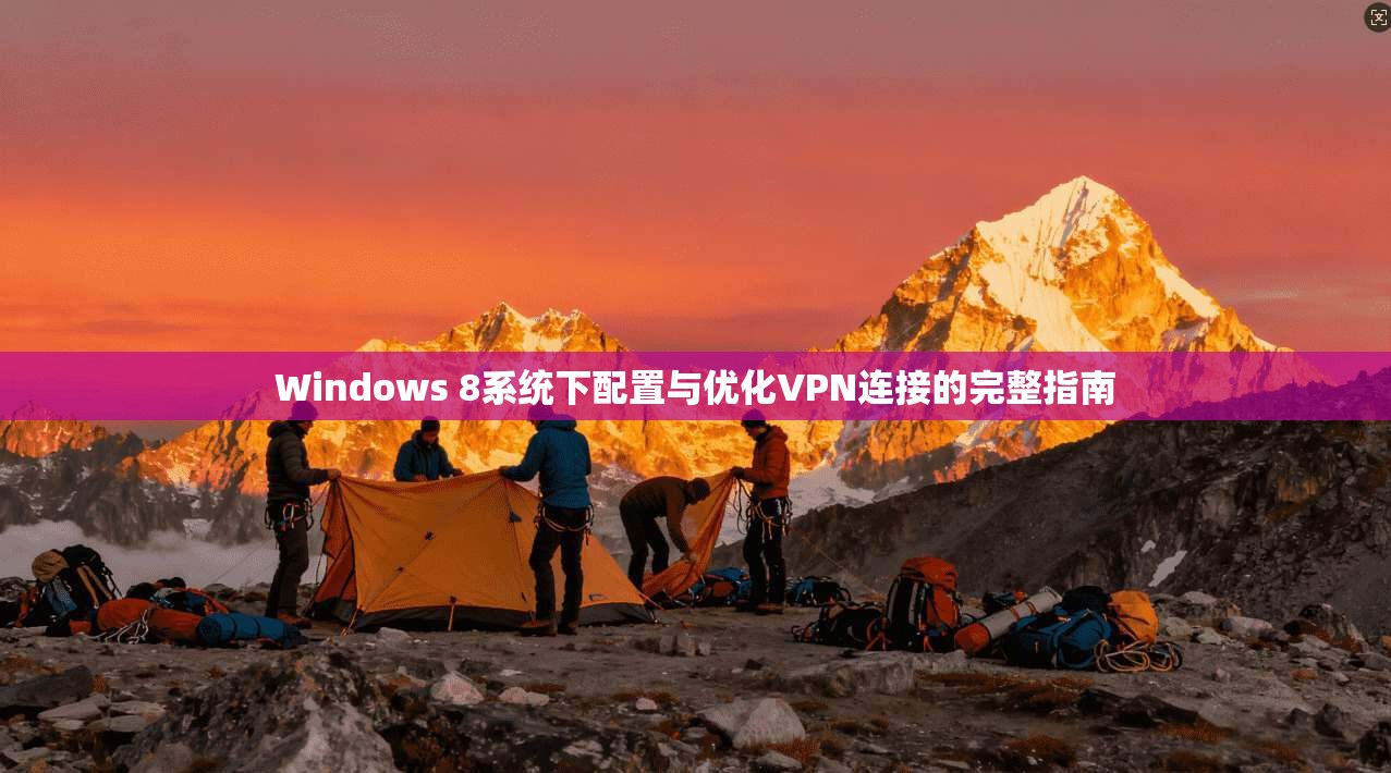 Windows 8系统下配置与优化VPN连接的完整指南 Windows 8系统下配置与优化VPN连接的完整指南