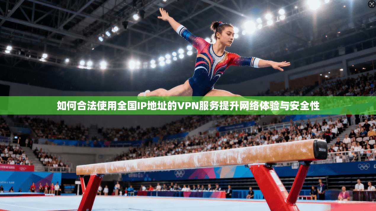 如何合法使用全国IP地址的VPN服务提升网络体验与安全性 如何合法使用全国IP地址的VPN服务提升网络体验与安全性