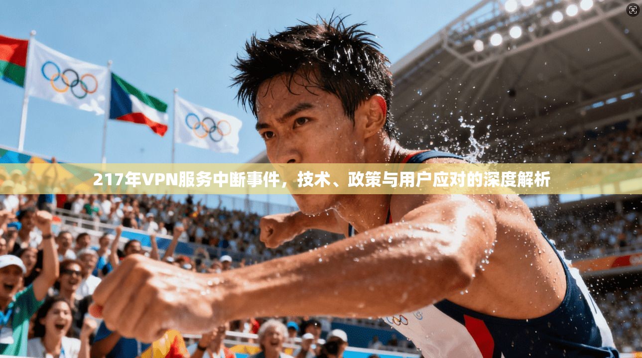 217年VPN服务中断事件,技术、政策与用户应对的深度解析 217年VPN服务中断事件,技术、政策与用户应对的深度解析