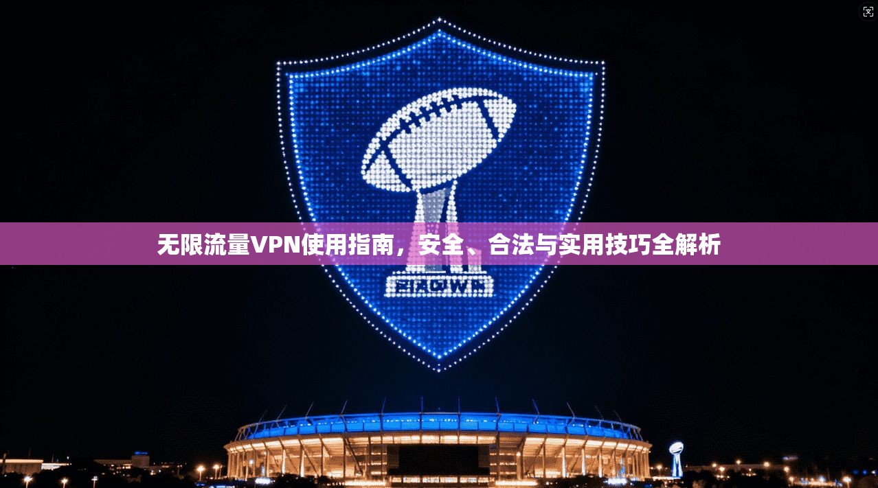 无限流量VPN使用指南,安全、合法与实用技巧全解析 无限流量VPN使用指南,安全、合法与实用技巧全解析