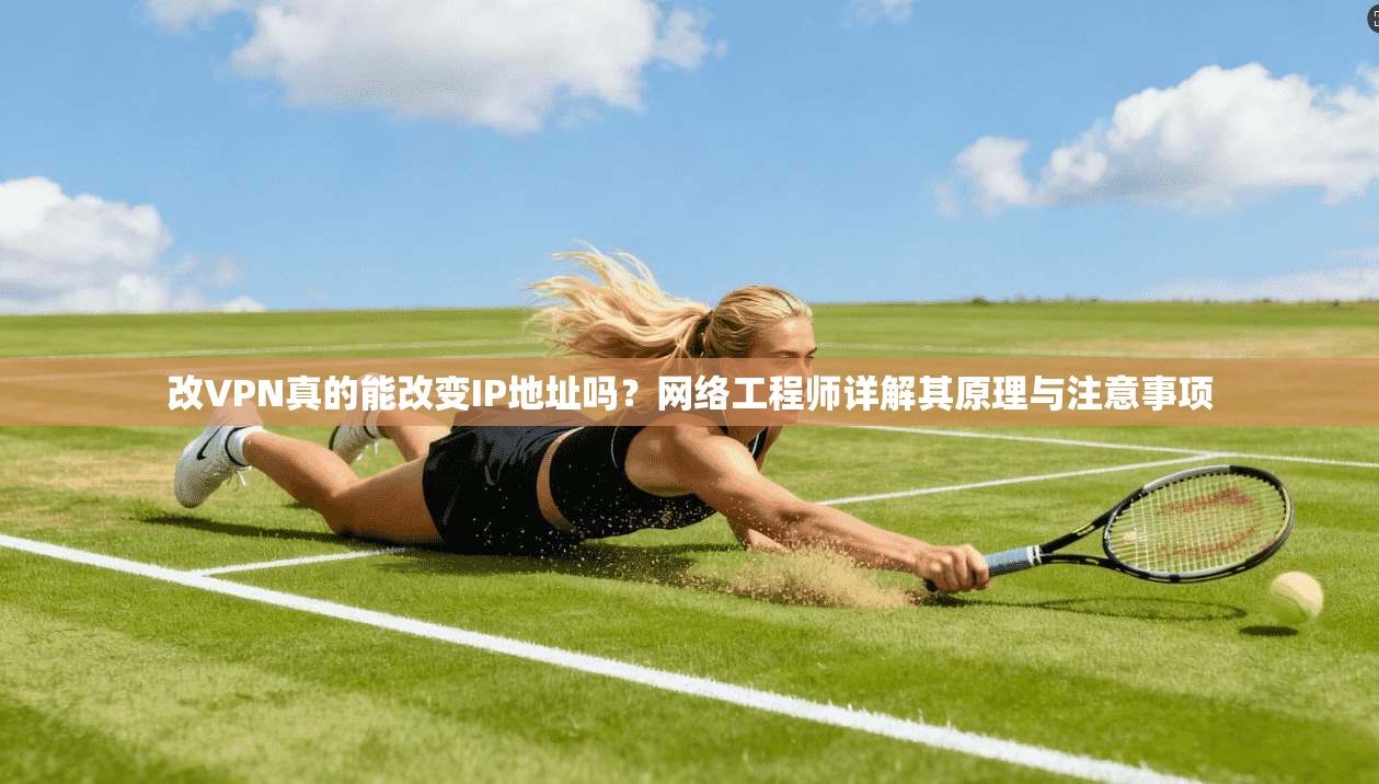 改VPN真的能改变IP地址吗?网络工程师详解其原理与注意事项 改VPN真的能改变IP地址吗?网络工程师详解其原理与注意事项