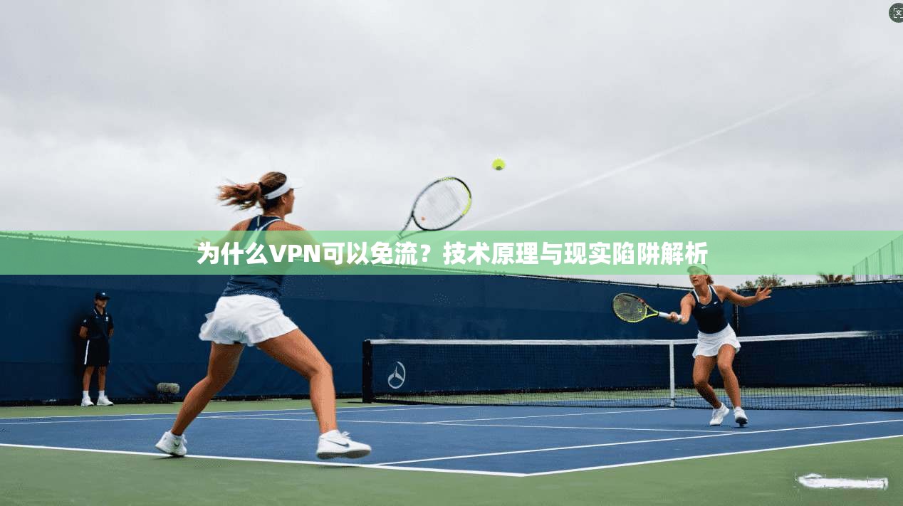 为什么VPN可以免流？技术原理与现实陷阱解析