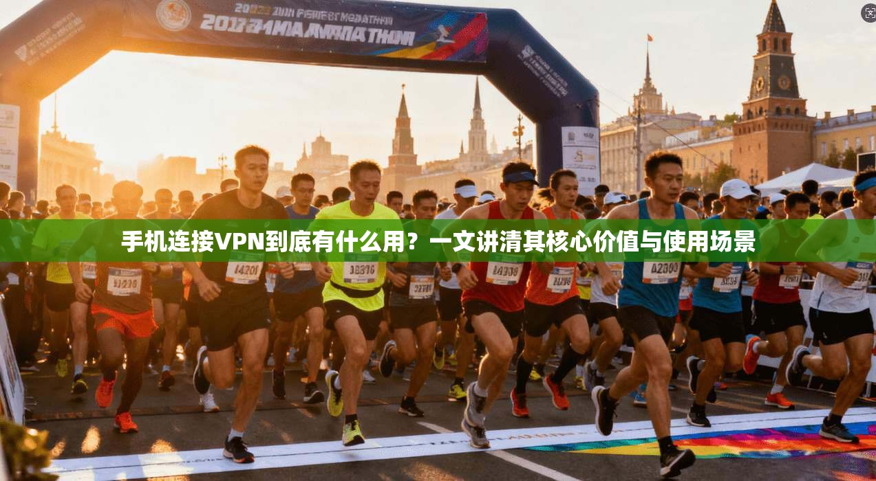手机连接VPN到底有什么用?一文讲清其核心价值与使用场景 手机连接VPN到底有什么用?一文讲清其核心价值与使用场景