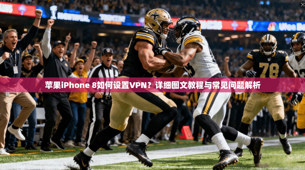 苹果iPhone 8如何设置VPN？详细图文教程与常见问题解析