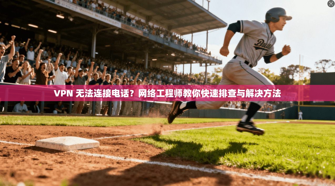 VPN 无法连接电话?网络工程师教你快速排查与解决方法 VPN 无法连接电话?网络工程师教你快速排查与解决方法