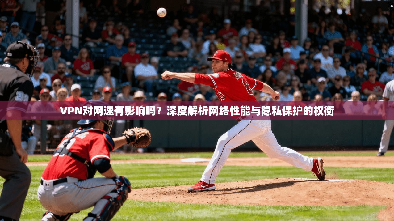 VPN对网速有影响吗?深度解析网络性能与隐私保护的权衡 VPN对网速有影响吗?深度解析网络性能与隐私保护的权衡