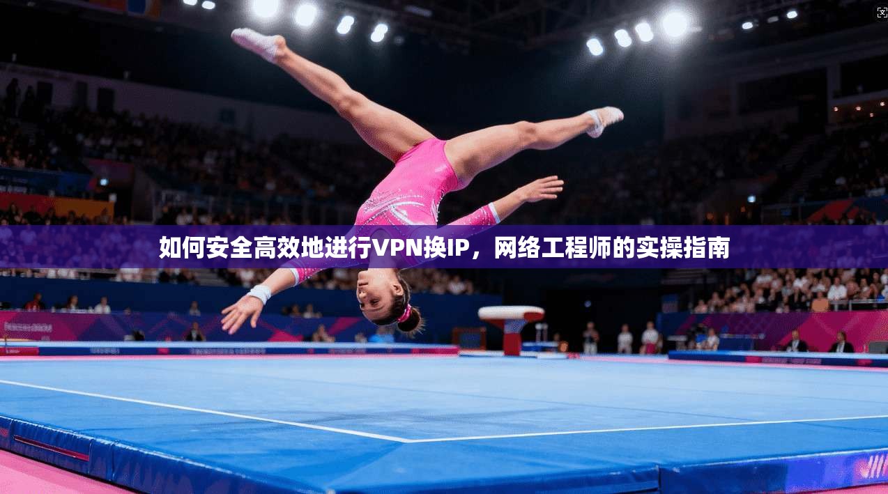 如何安全高效地进行VPN换IP，网络工程师的实操指南
