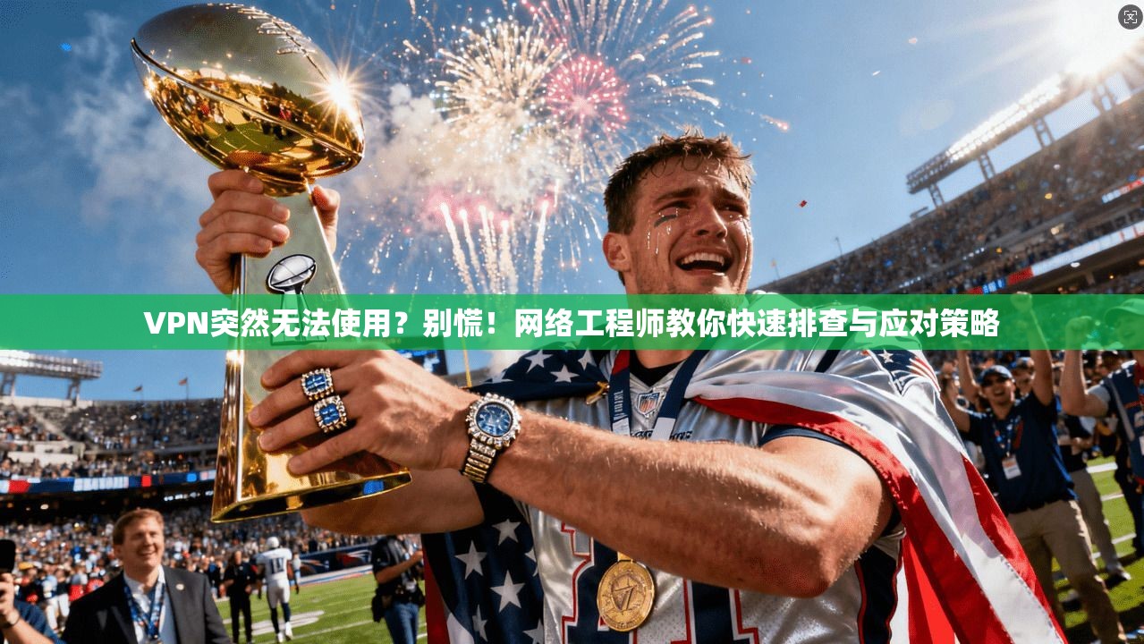 VPN突然无法使用?别慌!网络工程师教你快速排查与应对策略 VPN突然无法使用?别慌!网络工程师教你快速排查与应对策略