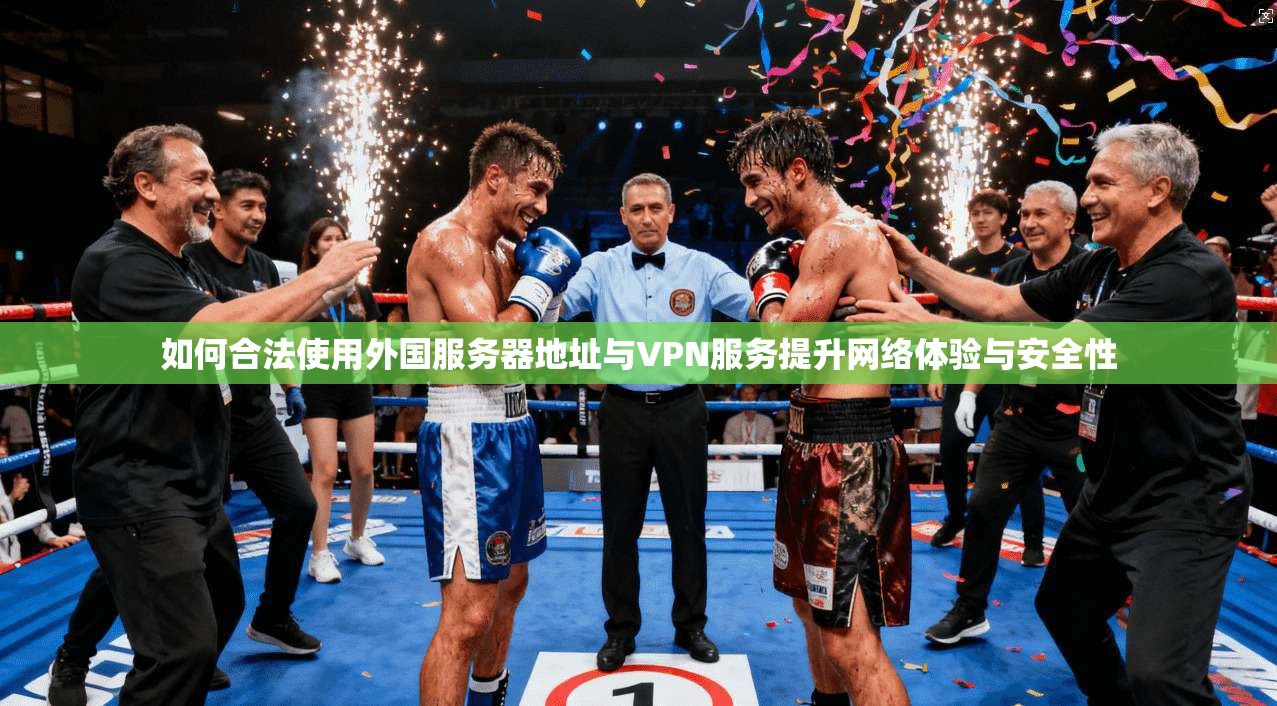 如何合法使用外国服务器地址与VPN服务提升网络体验与安全性