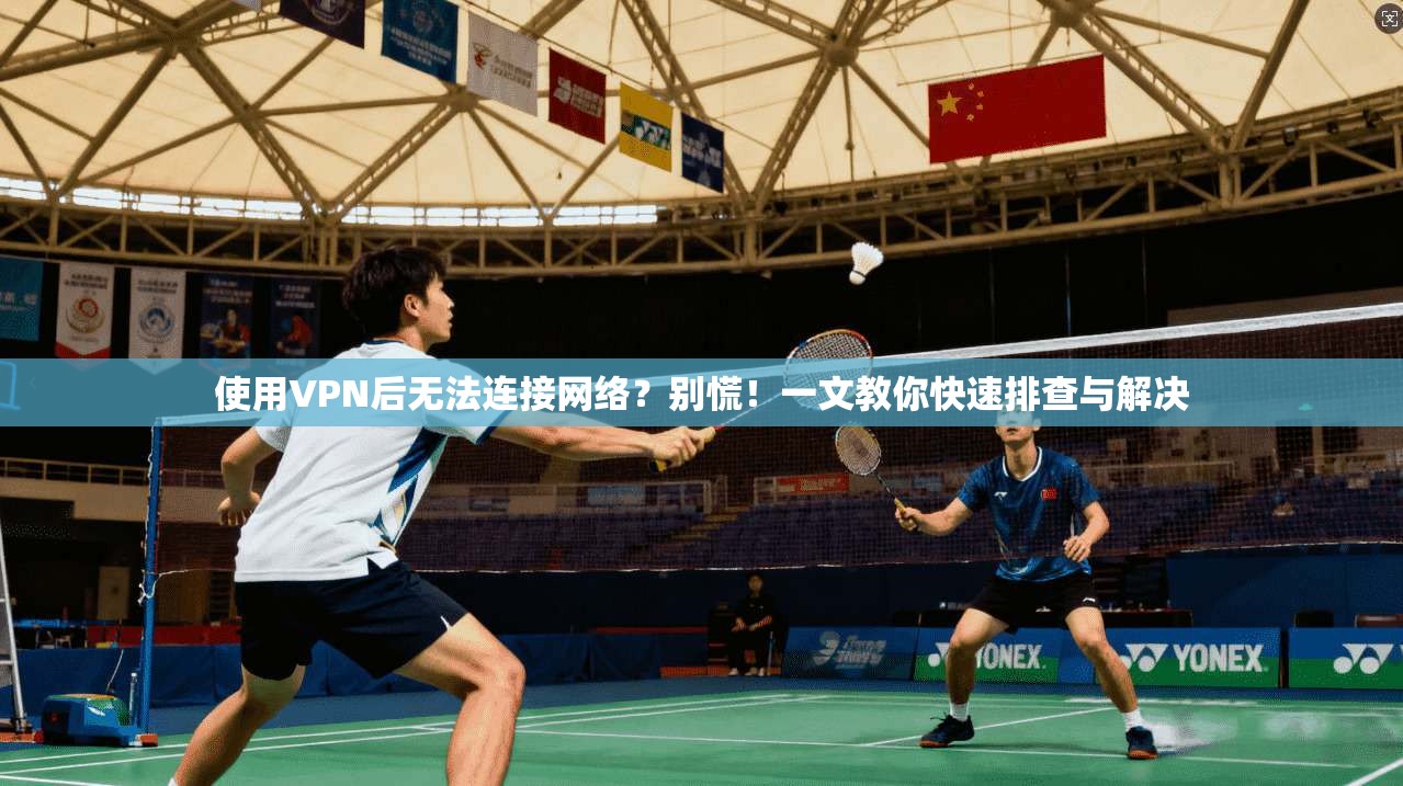 使用VPN后无法连接网络?别慌!一文教你快速排查与解决 使用VPN后无法连接网络?别慌!一文教你快速排查与解决