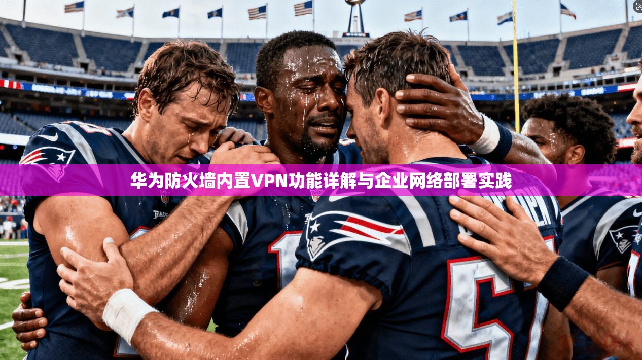 华为防火墙内置VPN功能详解与企业网络部署实践