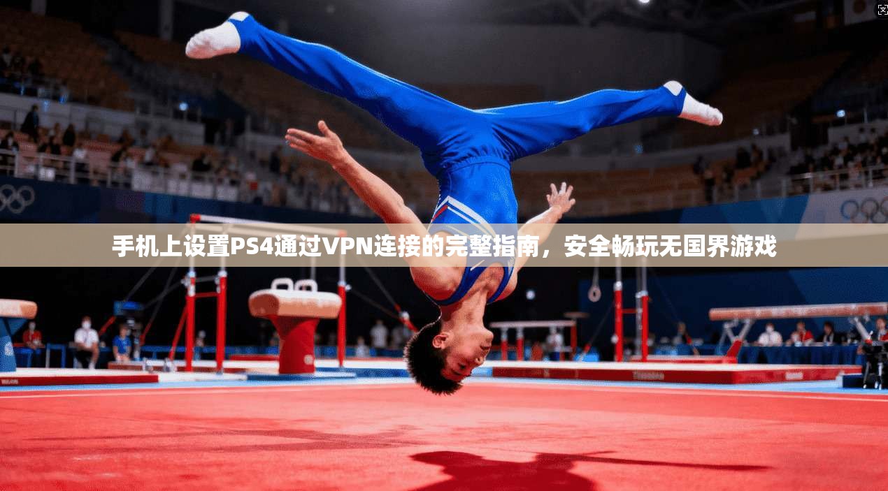 手机上设置PS4通过VPN连接的完整指南,安全畅玩无国界游戏 手机上设置PS4通过VPN连接的完整指南,安全畅玩无国界游戏