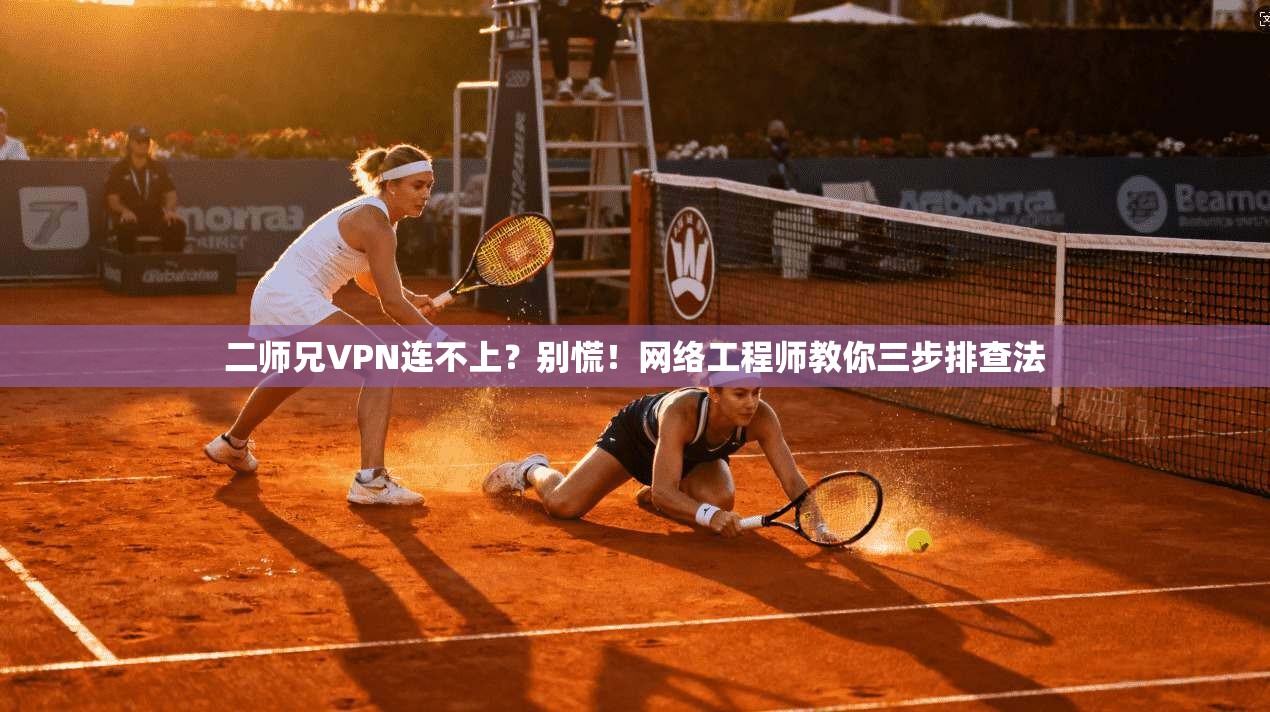 二师兄VPN连不上？别慌！网络工程师教你三步排查法