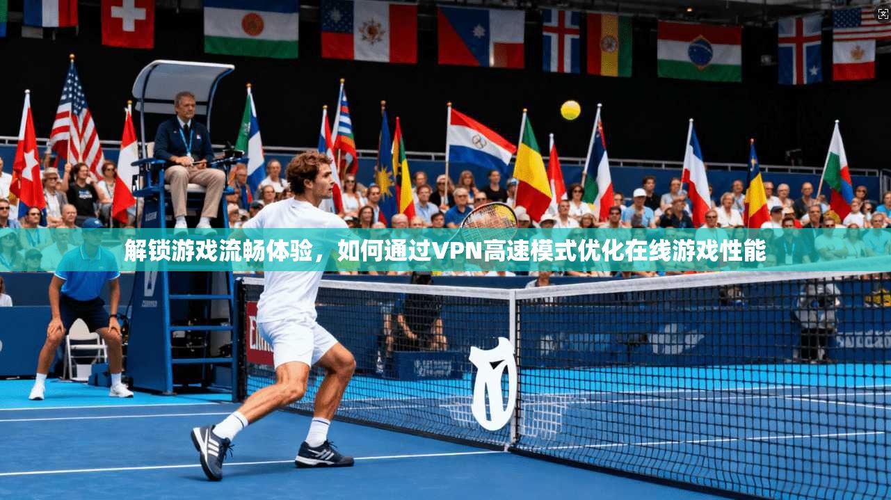 解锁游戏流畅体验，如何通过VPN高速模式优化在线游戏性能