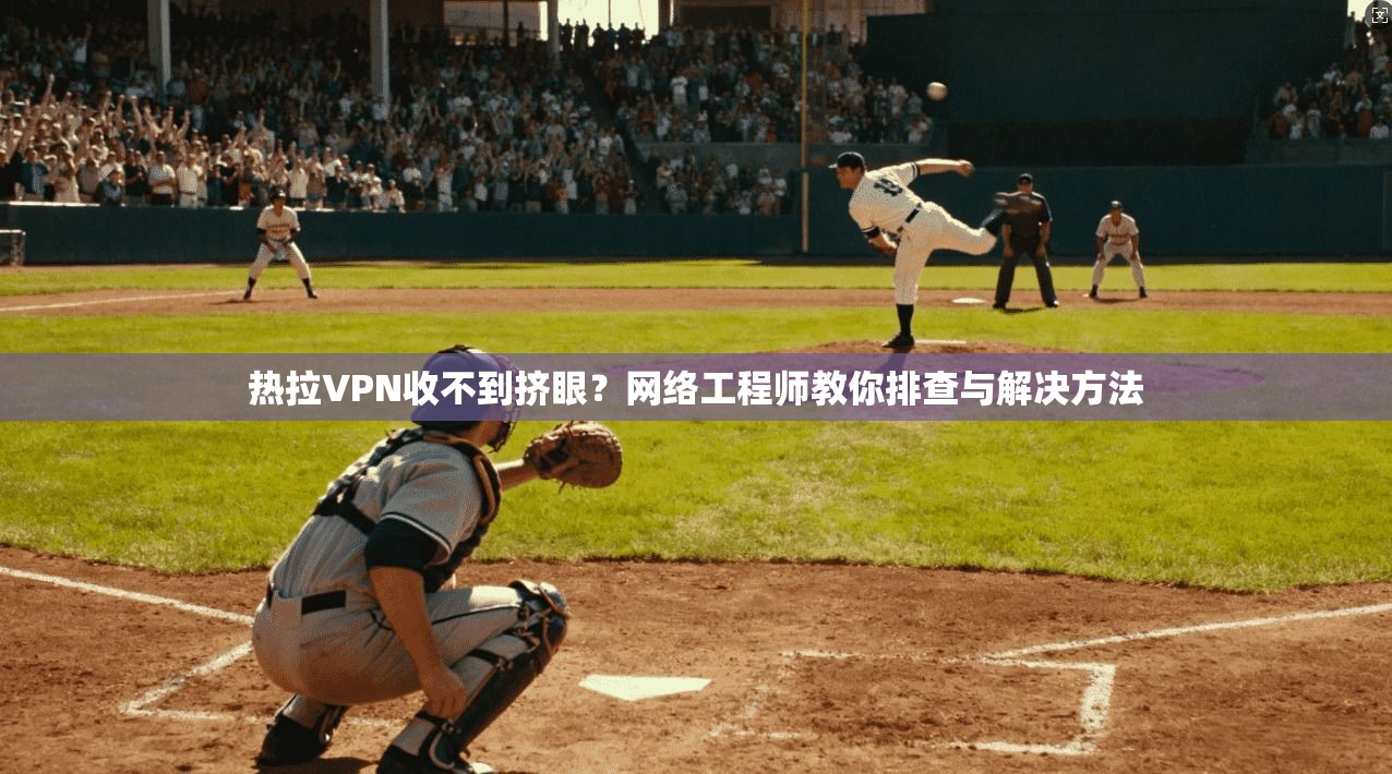 热拉VPN收不到挤眼?网络工程师教你排查与解决方法 热拉VPN收不到挤眼?网络工程师教你排查与解决方法