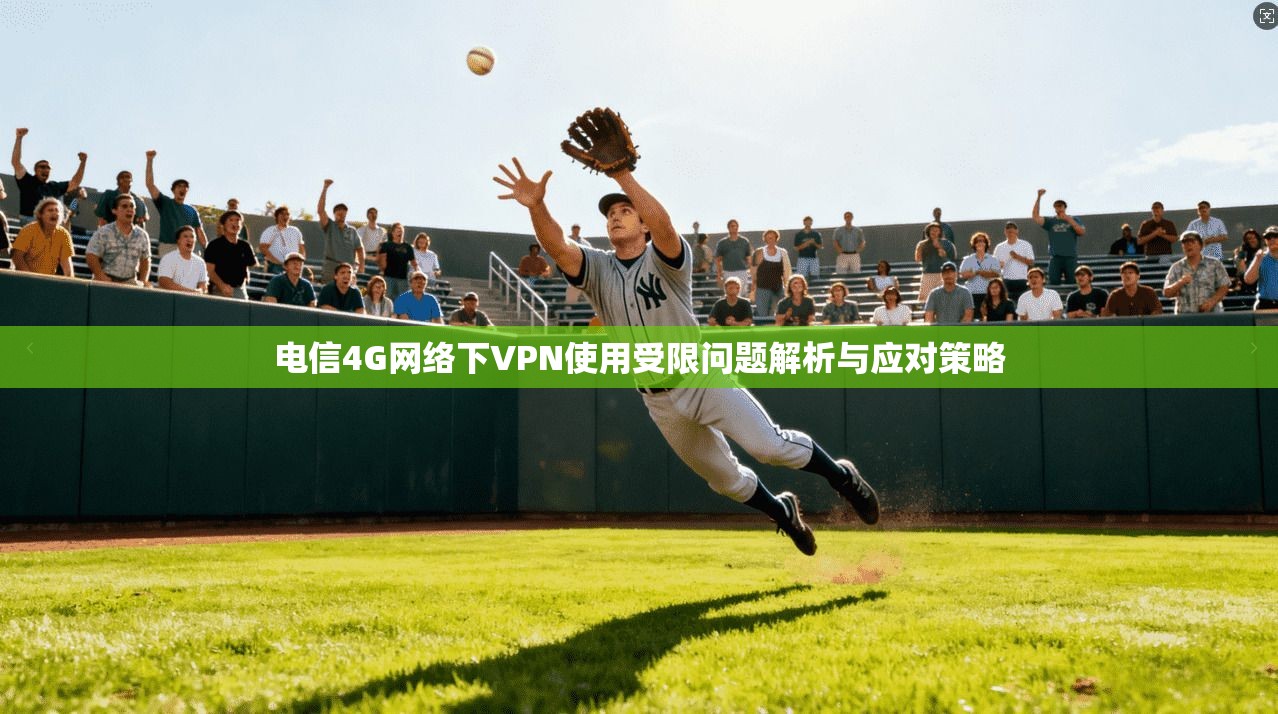 电信4G网络下VPN使用受限问题解析与应对策略