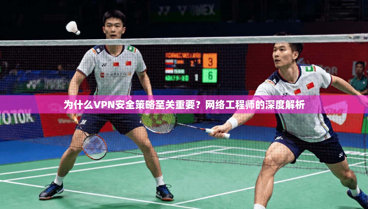 为什么VPN安全策略至关重要？网络工程师的深度解析