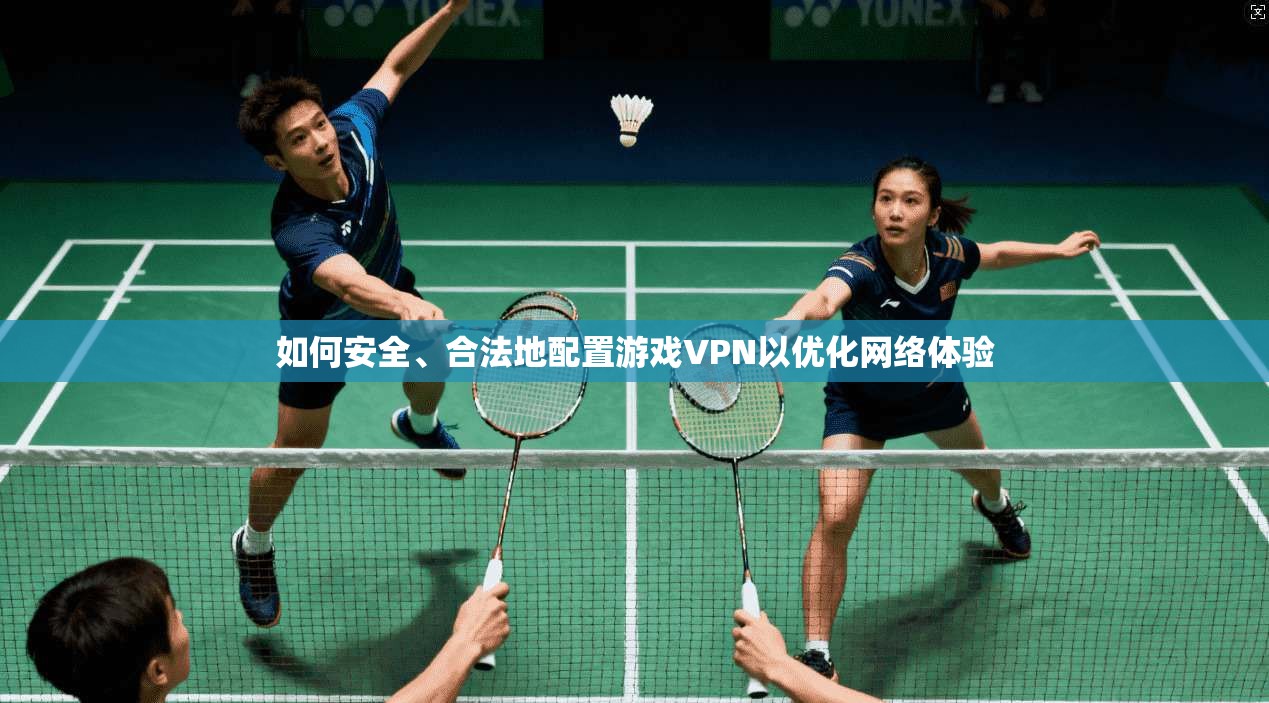 如何安全、合法地配置游戏VPN以优化网络体验