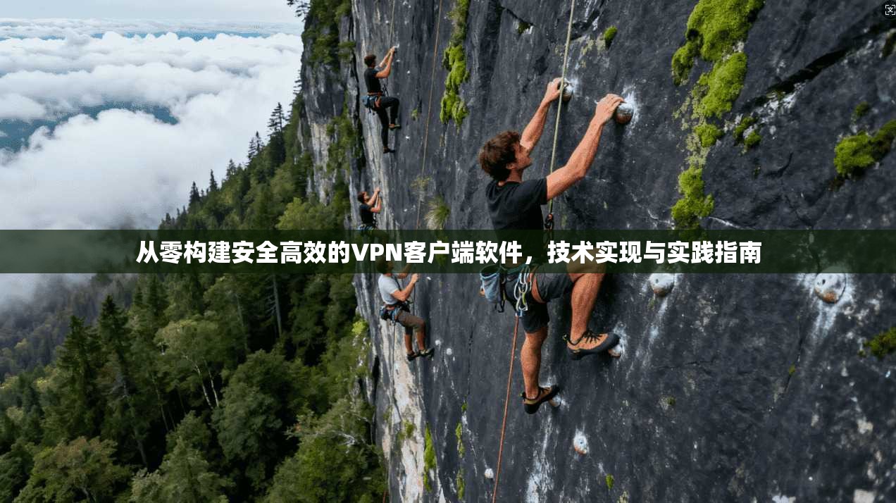 从零构建安全高效的VPN客户端软件，技术实现与实践指南