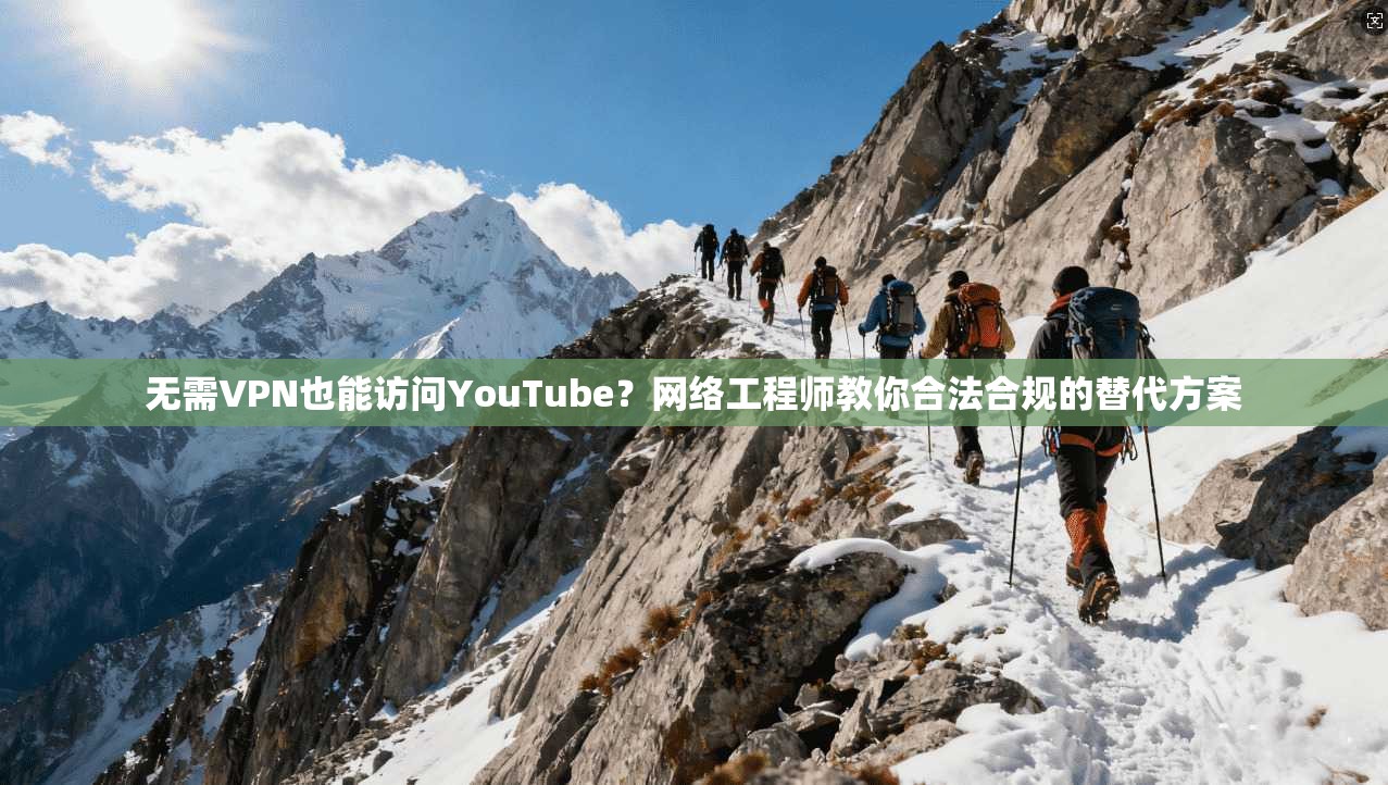 无需VPN也能访问YouTube？网络工程师教你合法合规的替代方案