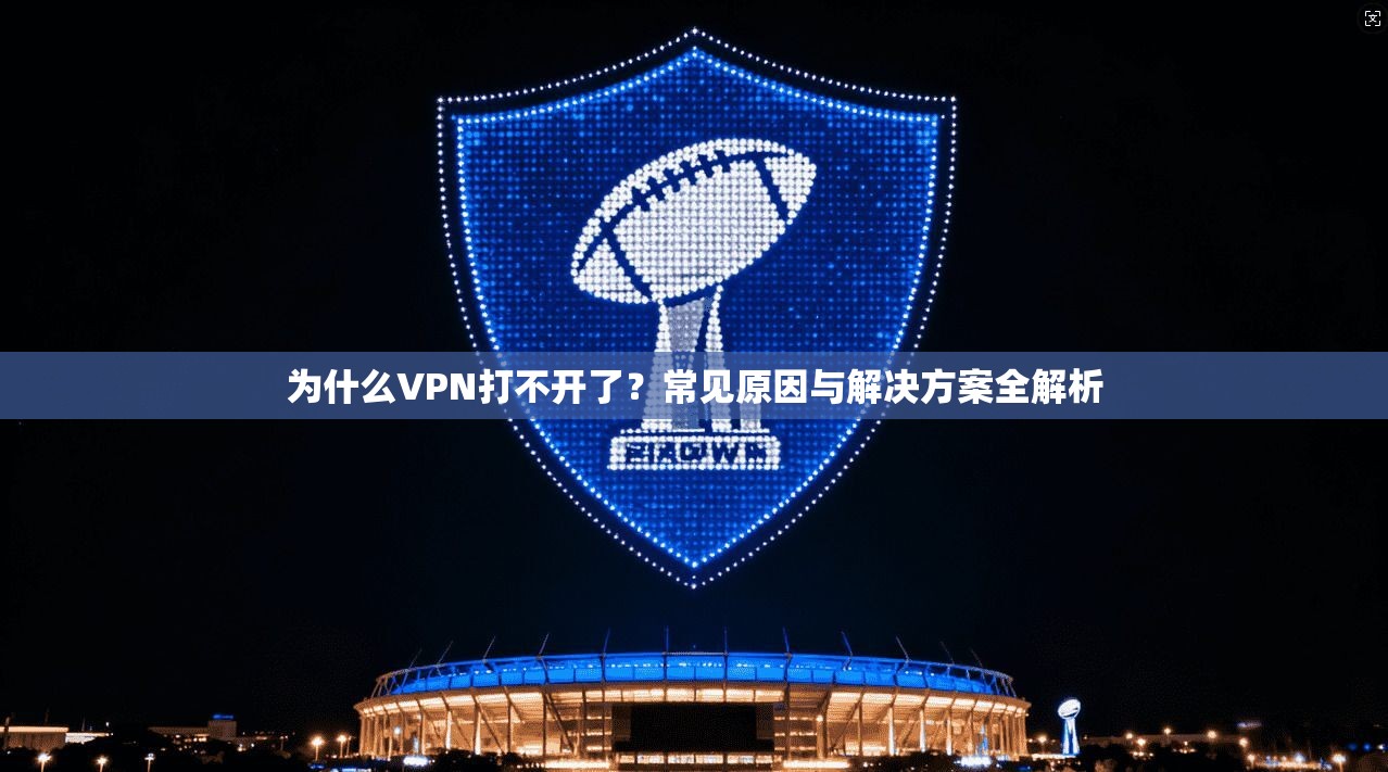 为什么VPN打不开了?常见原因与解决方案全解析 为什么VPN打不开了?常见原因与解决方案全解析