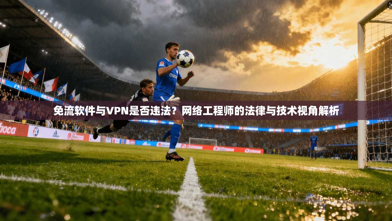免流软件与VPN是否违法?网络工程师的法律与技术视角解析 免流软件与VPN是否违法?网络工程师的法律与技术视角解析